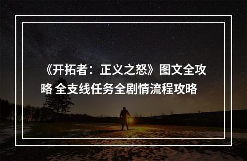 《开拓者：正义之怒》图文全攻略 全支线任务全剧情流程攻略