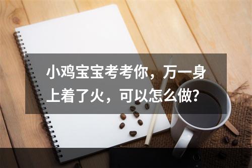 小鸡宝宝考考你，万一身上着了火，可以怎么做？