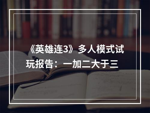 《英雄连3》多人模式试玩报告：一加二大于三