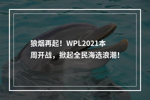 狼烟再起！WPL2021本周开战，掀起全民海选浪潮！