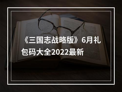 《三国志战略版》6月礼包码大全2022最新