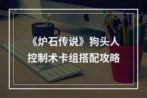 《炉石传说》狗头人控制术卡组搭配攻略