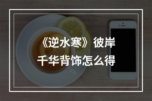 《逆水寒》彼岸千华背饰怎么得