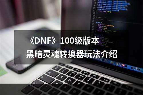 《DNF》100级版本黑暗灵魂转换器玩法介绍