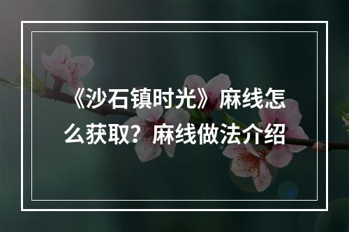 《沙石镇时光》麻线怎么获取？麻线做法介绍