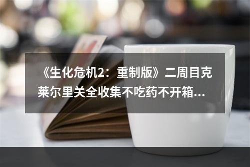 《生化危机2：重制版》二周目克莱尔里关全收集不吃药不开箱14000步内通过流程攻略