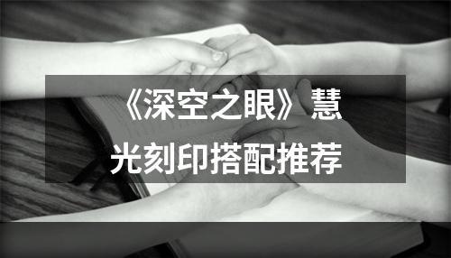 《深空之眼》慧光刻印搭配推荐