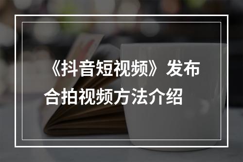 《抖音短视频》发布合拍视频方法介绍