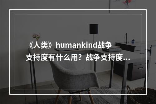 《人类》humankind战争支持度有什么用？战争支持度机制详解