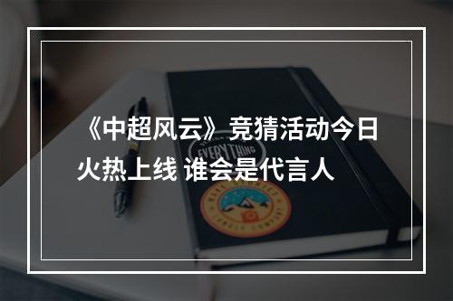 《中超风云》竞猜活动今日火热上线 谁会是代言人