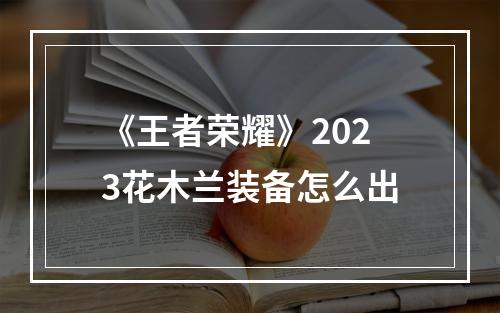 《王者荣耀》2023花木兰装备怎么出