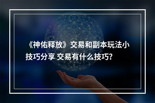 《神佑释放》交易和副本玩法小技巧分享 交易有什么技巧？