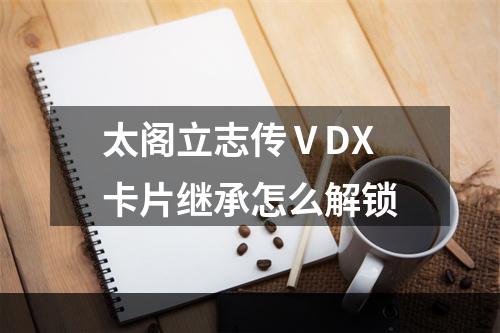 太阁立志传ⅤDX卡片继承怎么解锁