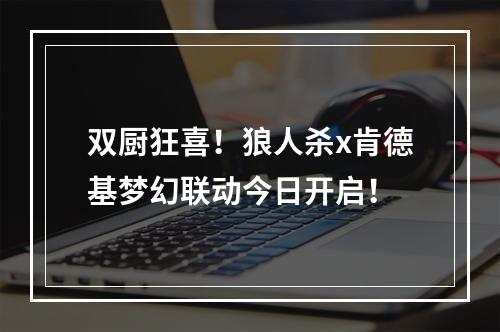 双厨狂喜！狼人杀x肯德基梦幻联动今日开启！