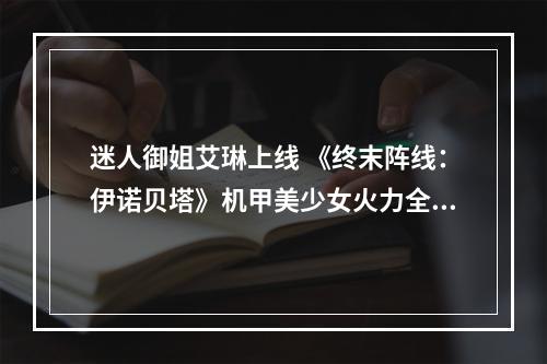 迷人御姐艾琳上线 《终末阵线：伊诺贝塔》机甲美少女火力全开！