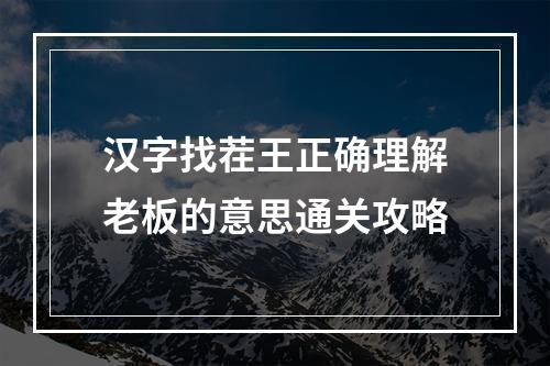 汉字找茬王正确理解老板的意思通关攻略