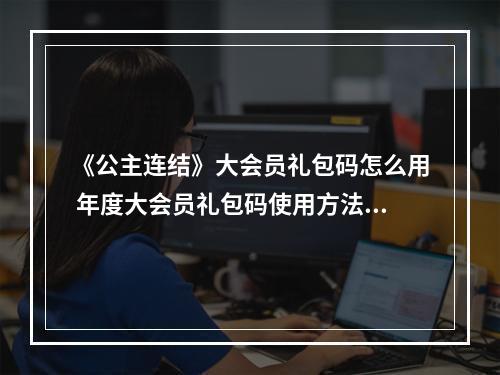 《公主连结》大会员礼包码怎么用 年度大会员礼包码使用方法介绍