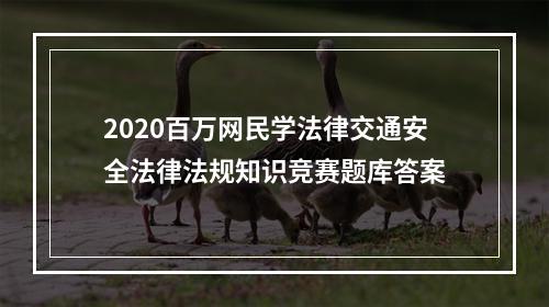 2020百万网民学法律交通安全法律法规知识竞赛题库答案