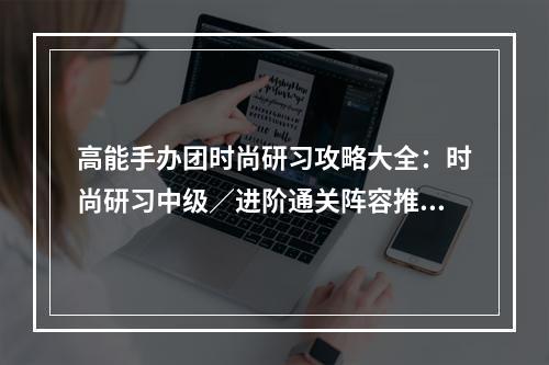 高能手办团时尚研习攻略大全：时尚研习中级／进阶通关阵容推荐[多图]