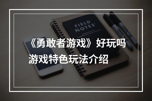 《勇敢者游戏》好玩吗 游戏特色玩法介绍