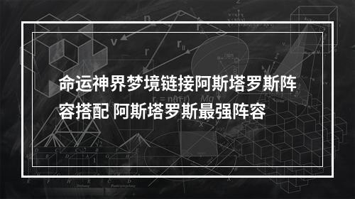 命运神界梦境链接阿斯塔罗斯阵容搭配 阿斯塔罗斯最强阵容