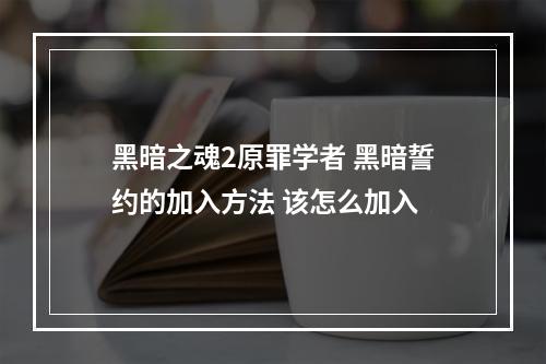 黑暗之魂2原罪学者 黑暗誓约的加入方法 该怎么加入