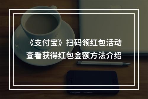 《支付宝》扫码领红包活动查看获得红包金额方法介绍