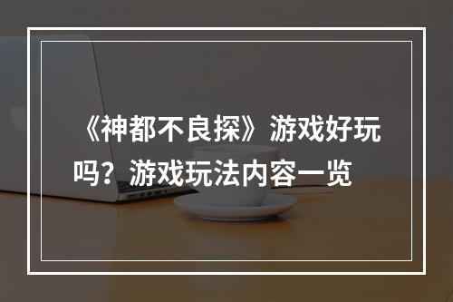 《神都不良探》游戏好玩吗？游戏玩法内容一览