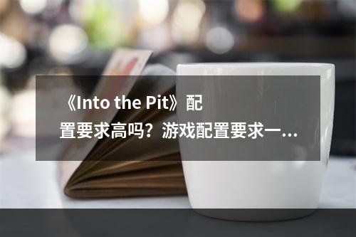 《Into the Pit》配置要求高吗？游戏配置要求一览