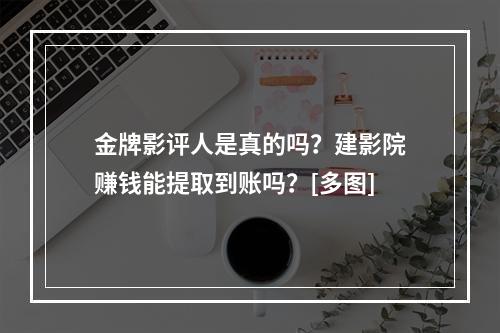 金牌影评人是真的吗？建影院赚钱能提取到账吗？[多图]