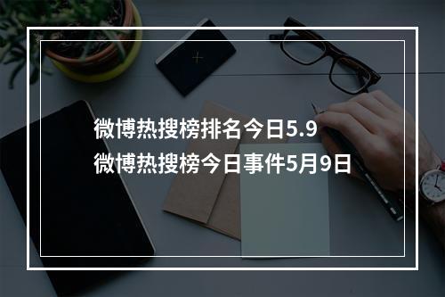 微博热搜榜排名今日5.9 微博热搜榜今日事件5月9日