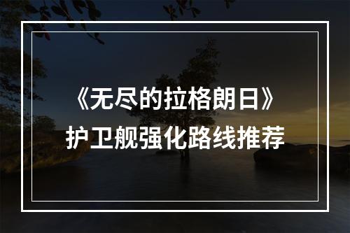 《无尽的拉格朗日》护卫舰强化路线推荐