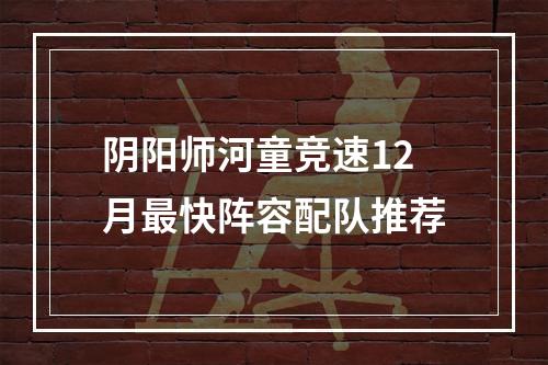 阴阳师河童竞速12月最快阵容配队推荐