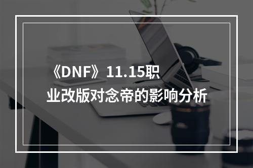 《DNF》11.15职业改版对念帝的影响分析