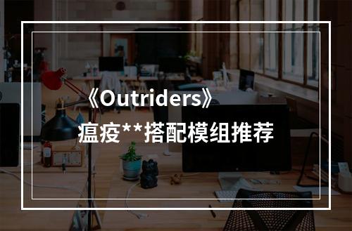 《Outriders》瘟疫**搭配模组推荐