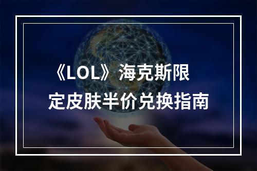 《LOL》海克斯限定皮肤半价兑换指南