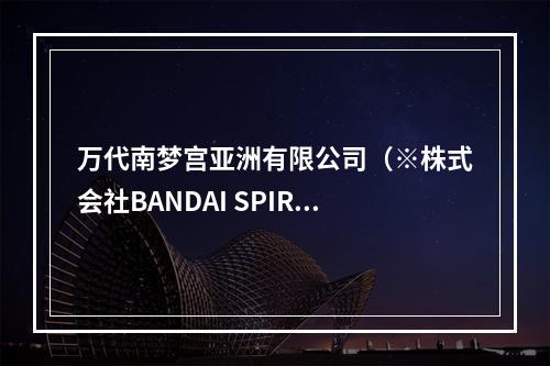 万代南梦宫亚洲有限公司（※株式会社BANDAI SPIRITS）确认参展2019ChinaJoy！