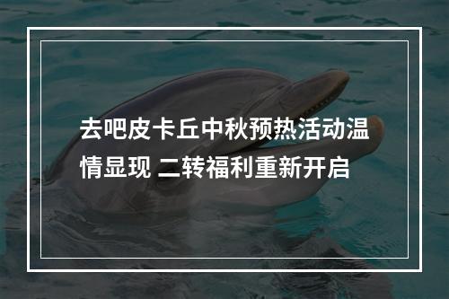 去吧皮卡丘中秋预热活动温情显现 二转福利重新开启