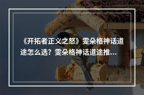 《开拓者正义之怒》雯朵格神话道途怎么选？雯朵格神话道途推荐