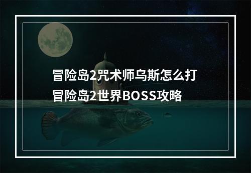 冒险岛2咒术师乌斯怎么打 冒险岛2世界BOSS攻略