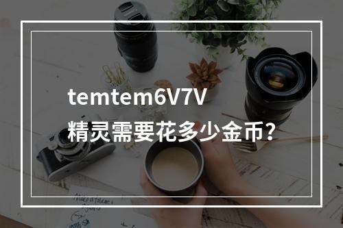 temtem6V7V精灵需要花多少金币？