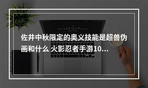 佐井中秋限定的奥义技能是超兽伪画和什么 火影忍者手游10月9日每日一题答案