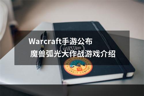 Warcraft手游公布 魔兽弧光大作战游戏介绍