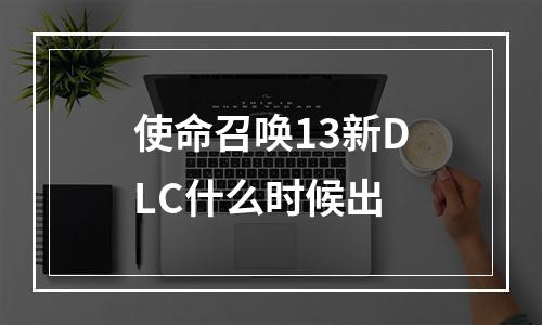 使命召唤13新DLC什么时候出