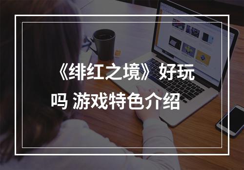 《绯红之境》好玩吗 游戏特色介绍