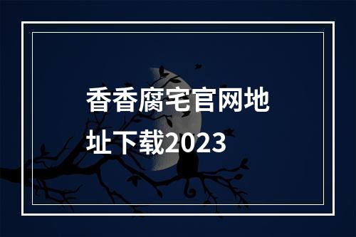 香香腐宅官网地址下载2023