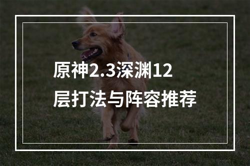 原神2.3深渊12层打法与阵容推荐