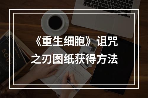 《重生细胞》诅咒之刃图纸获得方法