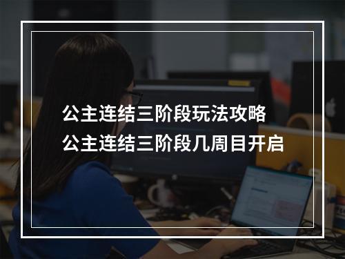 公主连结三阶段玩法攻略 公主连结三阶段几周目开启