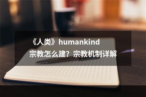 《人类》humankind宗教怎么建？宗教机制详解